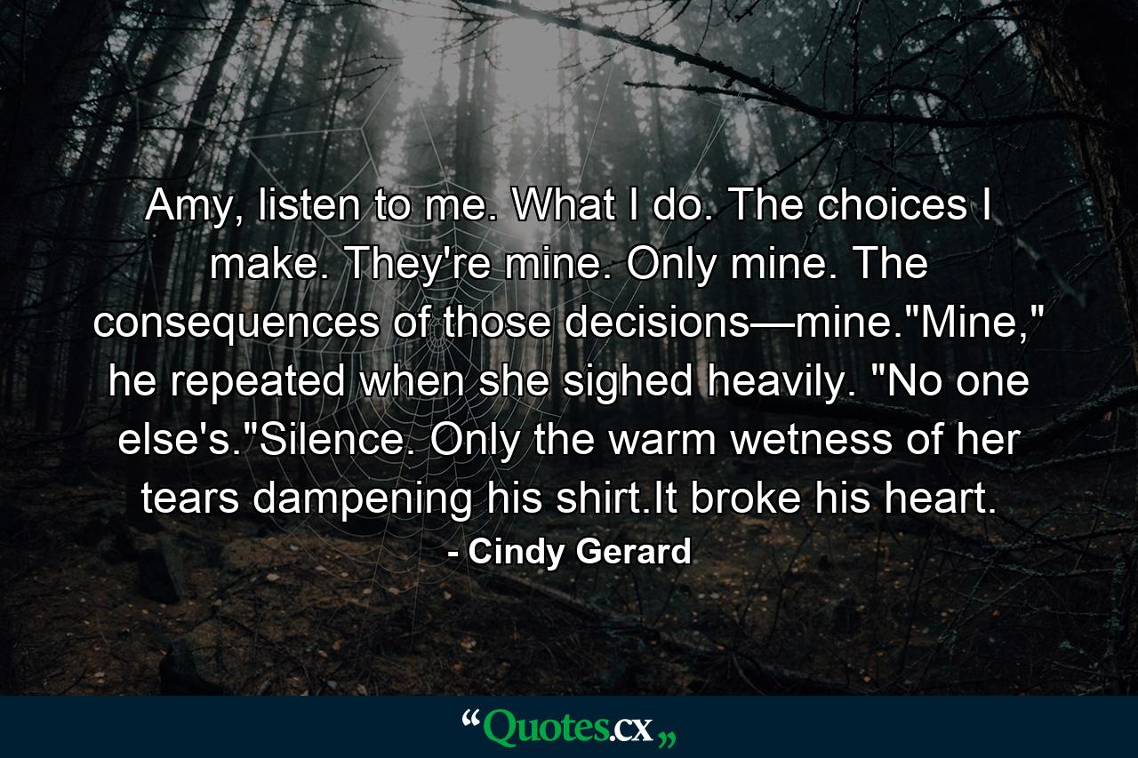 Amy, listen to me. What I do. The choices I make. They're mine. Only mine. The consequences of those decisions—mine.