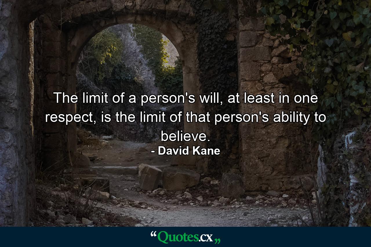 The limit of a person's will, at least in one respect, is the limit of that person's ability to believe. - Quote by David Kane