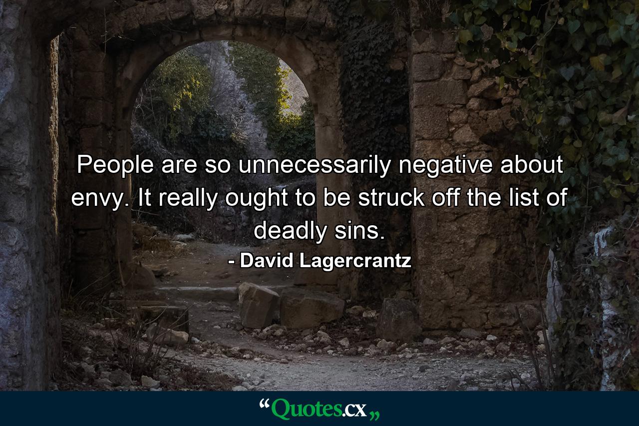 People are so unnecessarily negative about envy. It really ought to be struck off the list of deadly sins. - Quote by David Lagercrantz