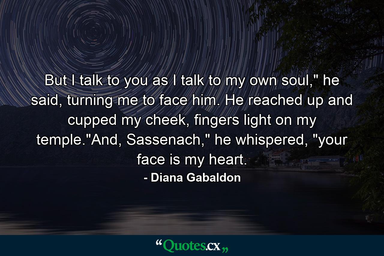 But I talk to you as I talk to my own soul,