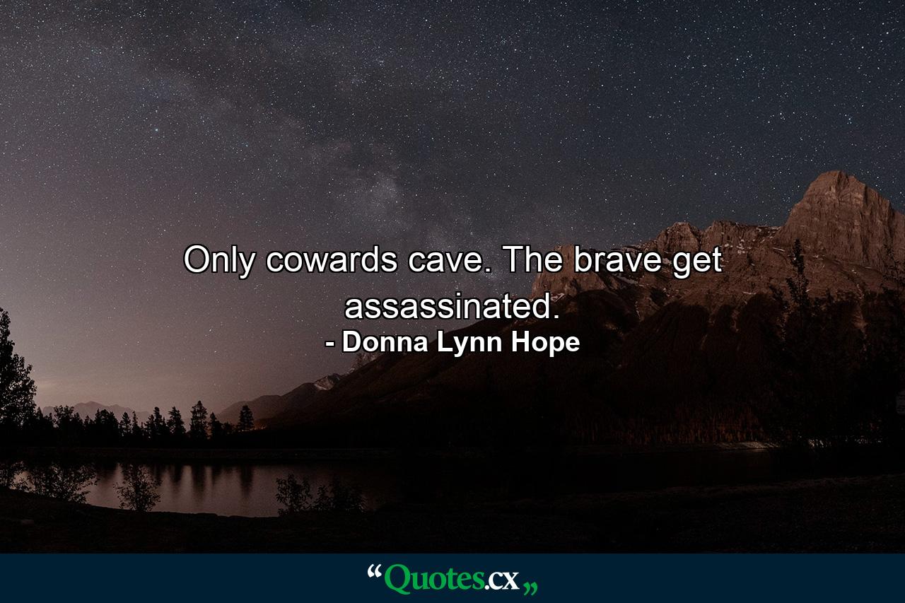 Only cowards cave. The brave get assassinated. - Quote by Donna Lynn Hope