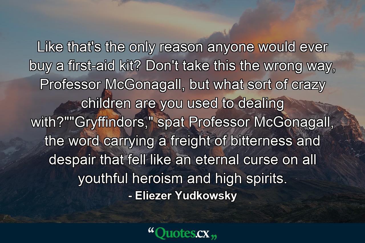 Like that's the only reason anyone would ever buy a first-aid kit? Don't take this the wrong way, Professor McGonagall, but what sort of crazy children are you used to dealing with?