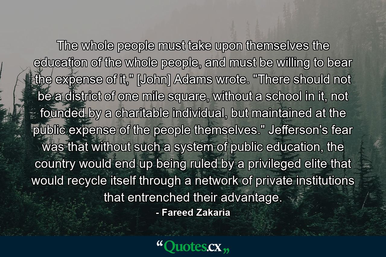 The whole people must take upon themselves the education of the whole people, and must be willing to bear the expense of it,