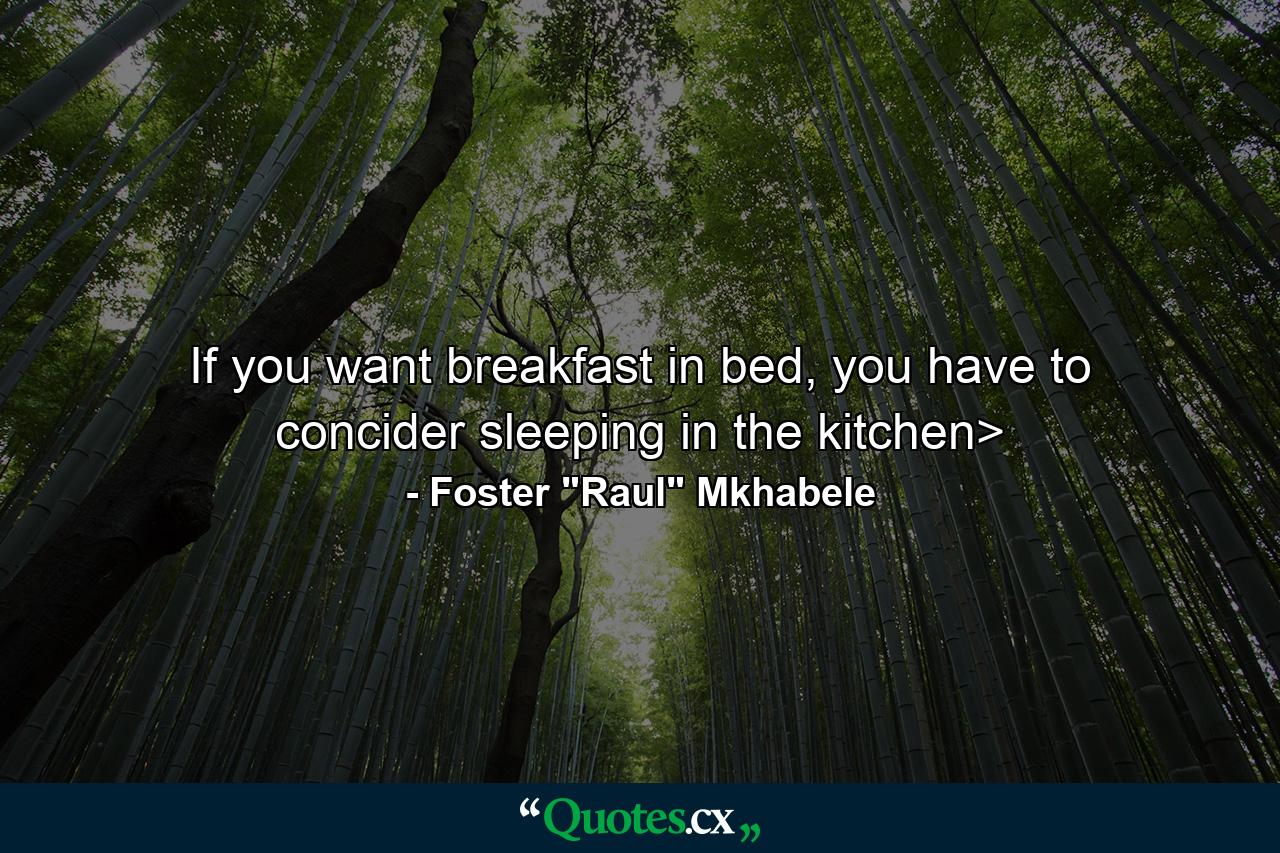 If you want breakfast in bed, you have to concider sleeping in the kitchen> - Quote by Foster 