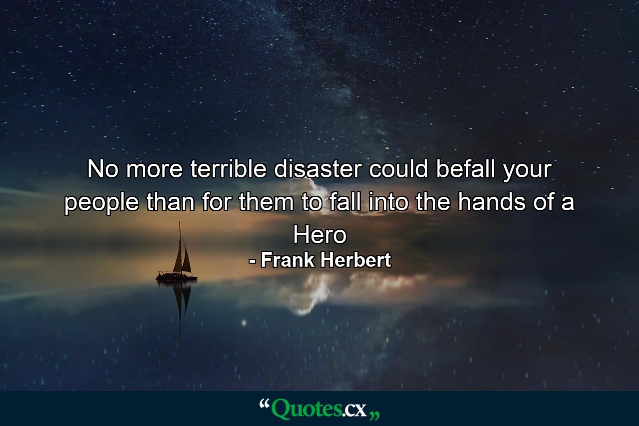 No more terrible disaster could befall your people than for them to fall into the hands of a Hero - Quote by Frank Herbert