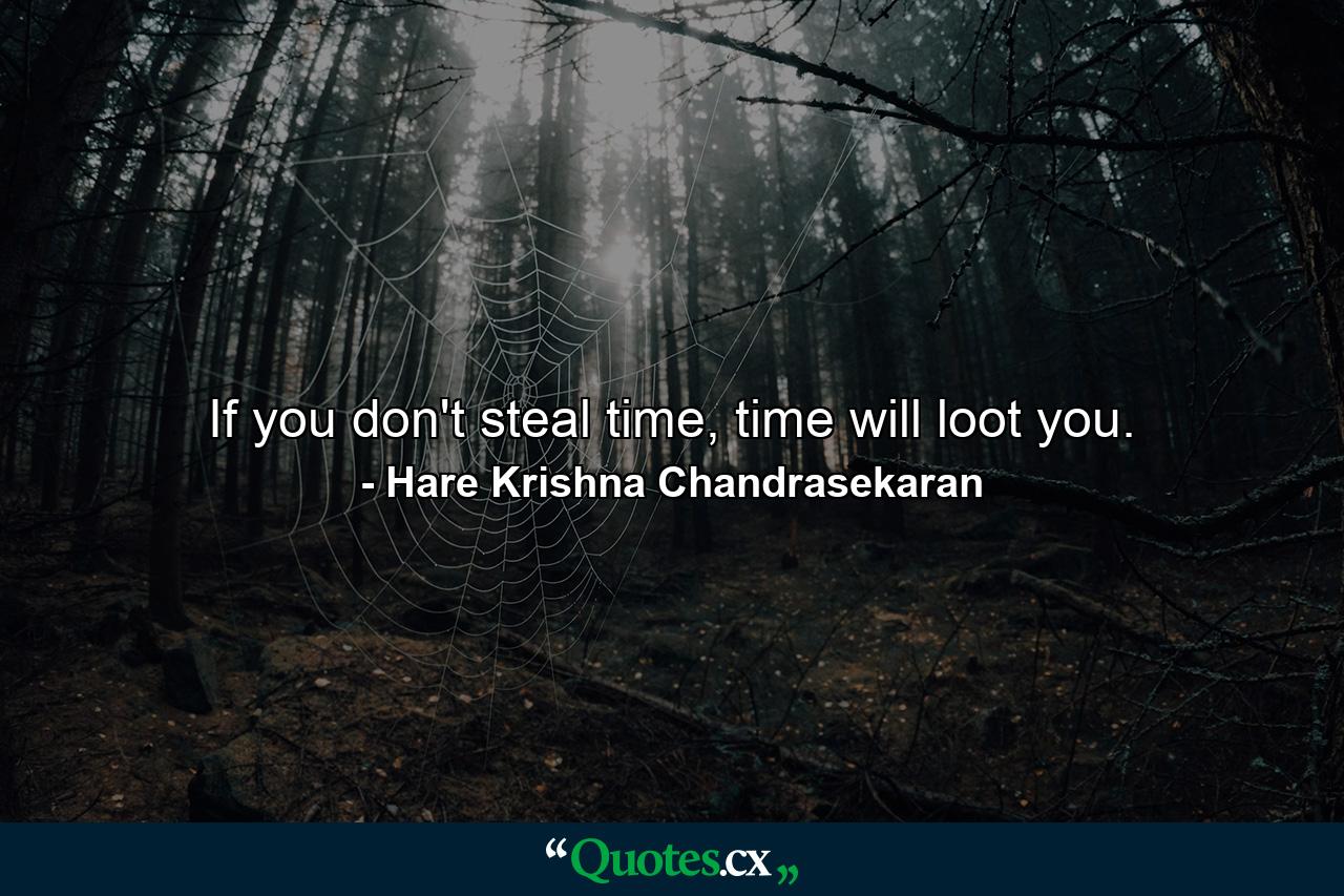 If you don't steal time, time will loot you. - Quote by Hare Krishna Chandrasekaran