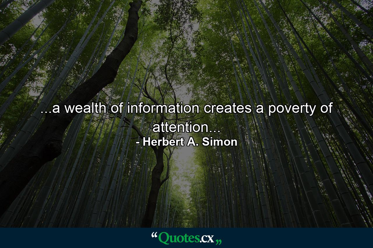 ...a wealth of information creates a poverty of attention... - Quote by Herbert A. Simon