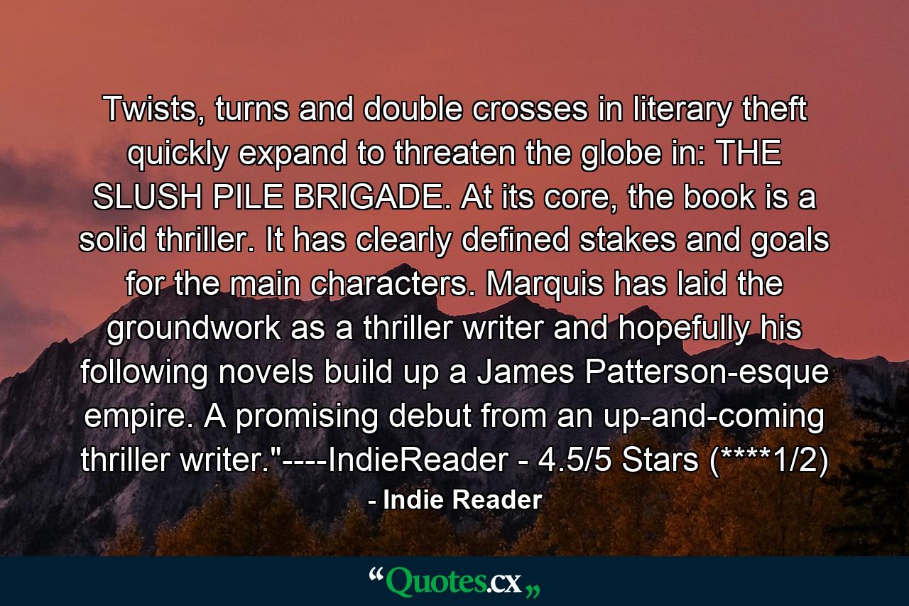 Twists, turns and double crosses in literary theft quickly expand to threaten the globe in: THE SLUSH PILE BRIGADE. At its core, the book is a solid thriller. It has clearly defined stakes and goals for the main characters. Marquis has laid the groundwork as a thriller writer and hopefully his following novels build up a James Patterson-esque empire. A promising debut from an up-and-coming thriller writer.