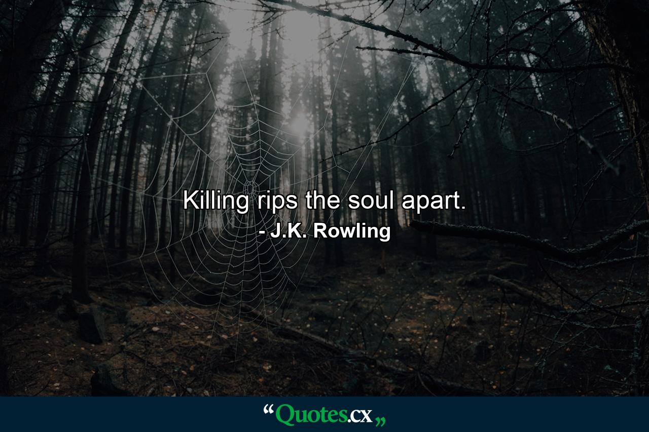 Killing rips the soul apart. - Quote by J.K. Rowling