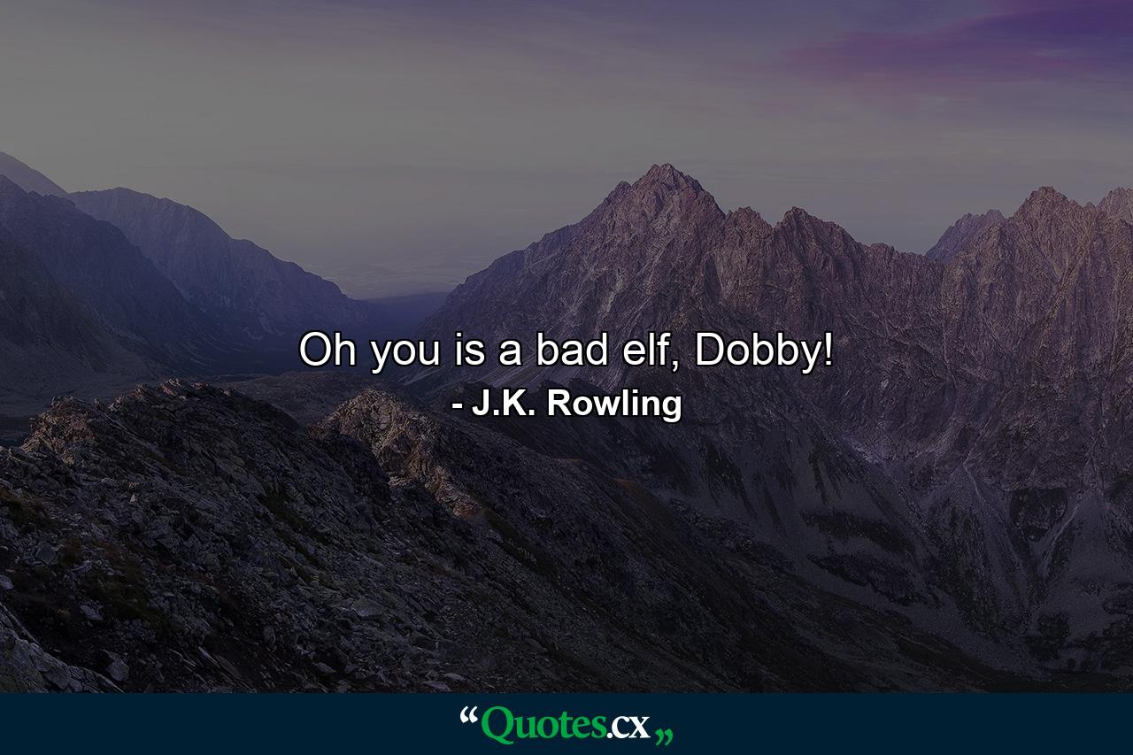 Oh you is a bad elf, Dobby! - Quote by J.K. Rowling