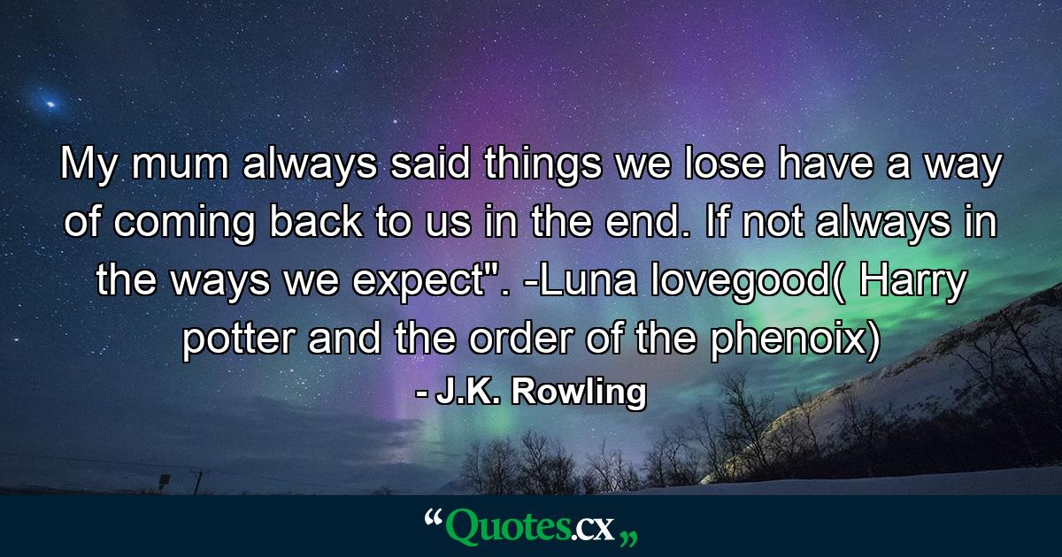 My mum always said things we lose have a way of coming back to us in the end. If not always in the ways we expect