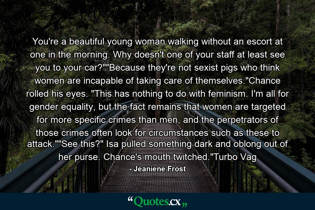 You're a beautiful young woman walking without an escort at one in the morning. Why doesn't one of your staff at least see you to your car?