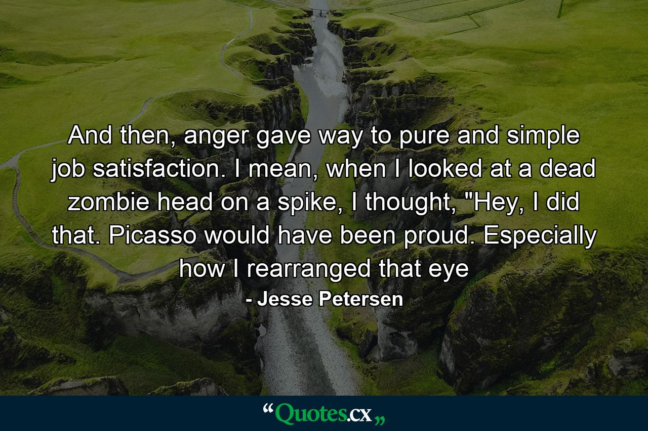 And then, anger gave way to pure and simple job satisfaction. I mean, when I looked at a dead zombie head on a spike, I thought, 