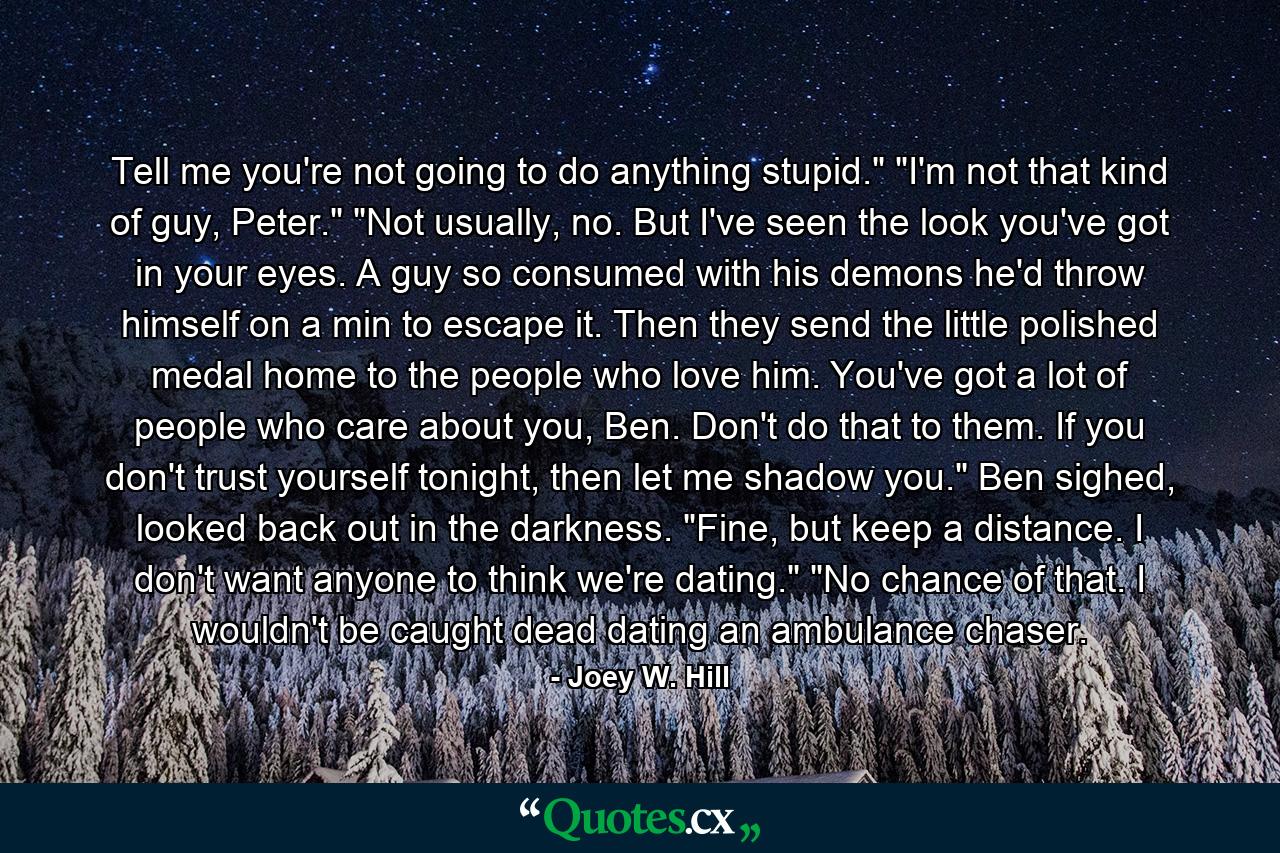 Tell me you're not going to do anything stupid.