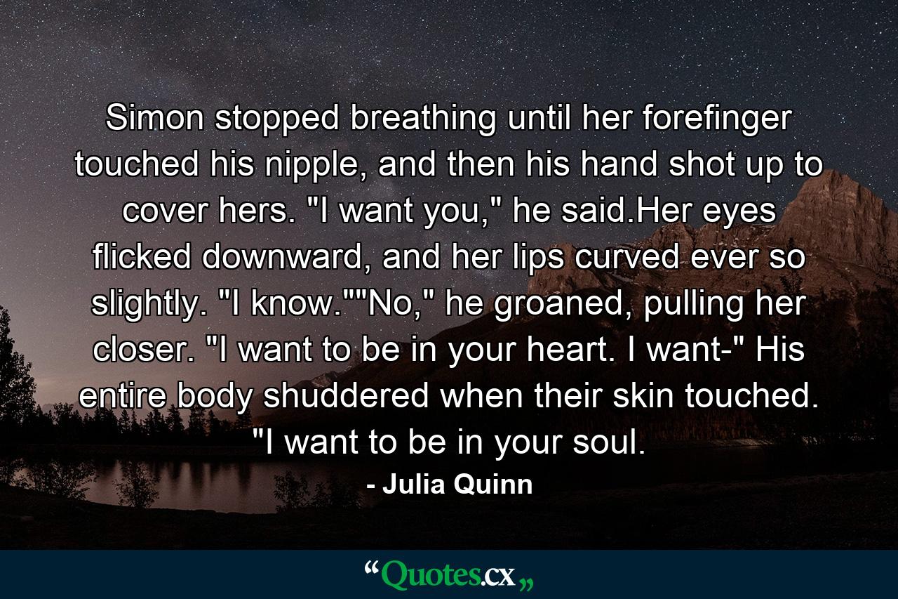 Simon stopped breathing until her forefinger touched his nipple, and then his hand shot up to cover hers. 