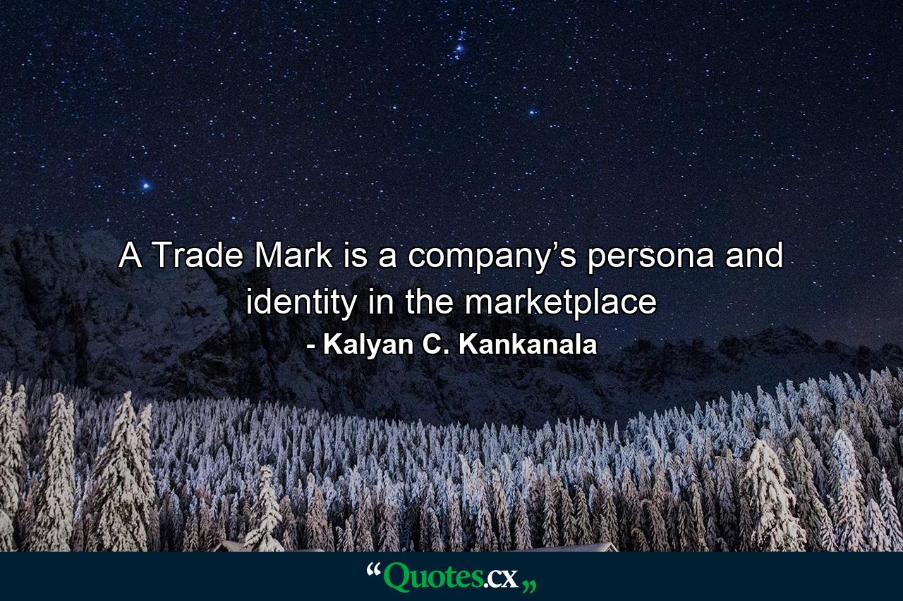 A Trade Mark is a company’s persona and identity in the marketplace - Quote by Kalyan C. Kankanala