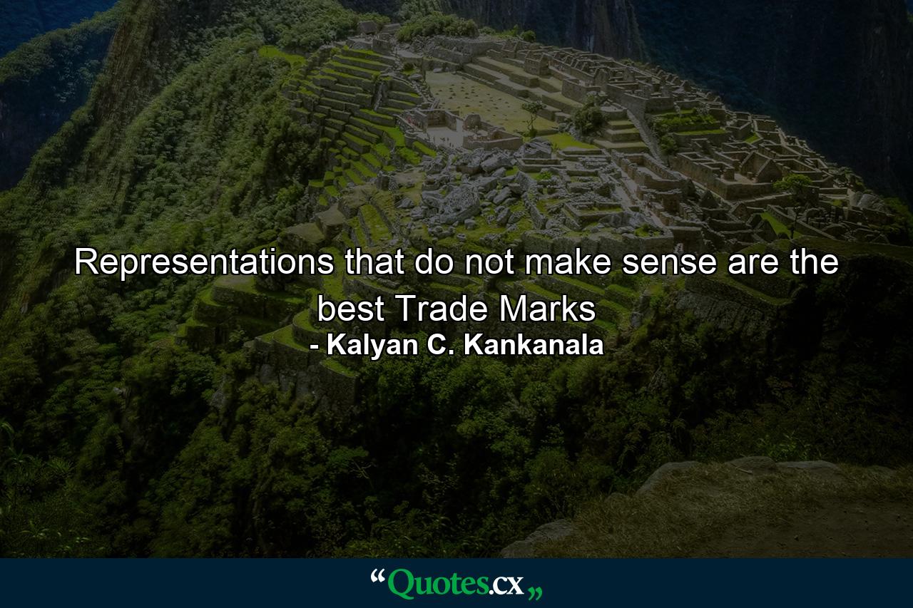 Representations that do not make sense are the best Trade Marks - Quote by Kalyan C. Kankanala