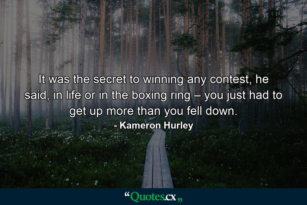 It was the secret to winning any contest, he said, in life or in the boxing ring – you just had to get up more than you fell down. - Quote by Kameron Hurley