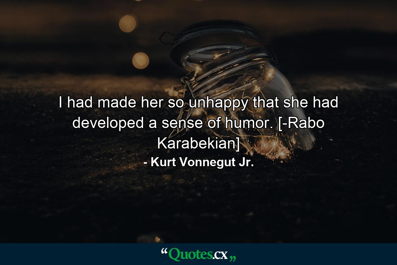 I had made her so unhappy that she had developed a sense of humor. [-Rabo Karabekian] - Quote by Kurt Vonnegut Jr.