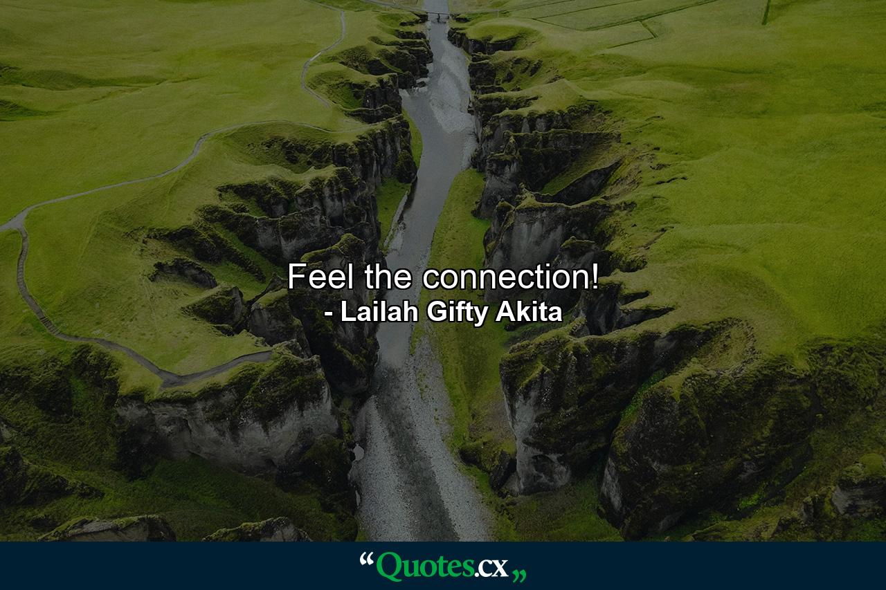 Feel the connection! - Quote by Lailah Gifty Akita