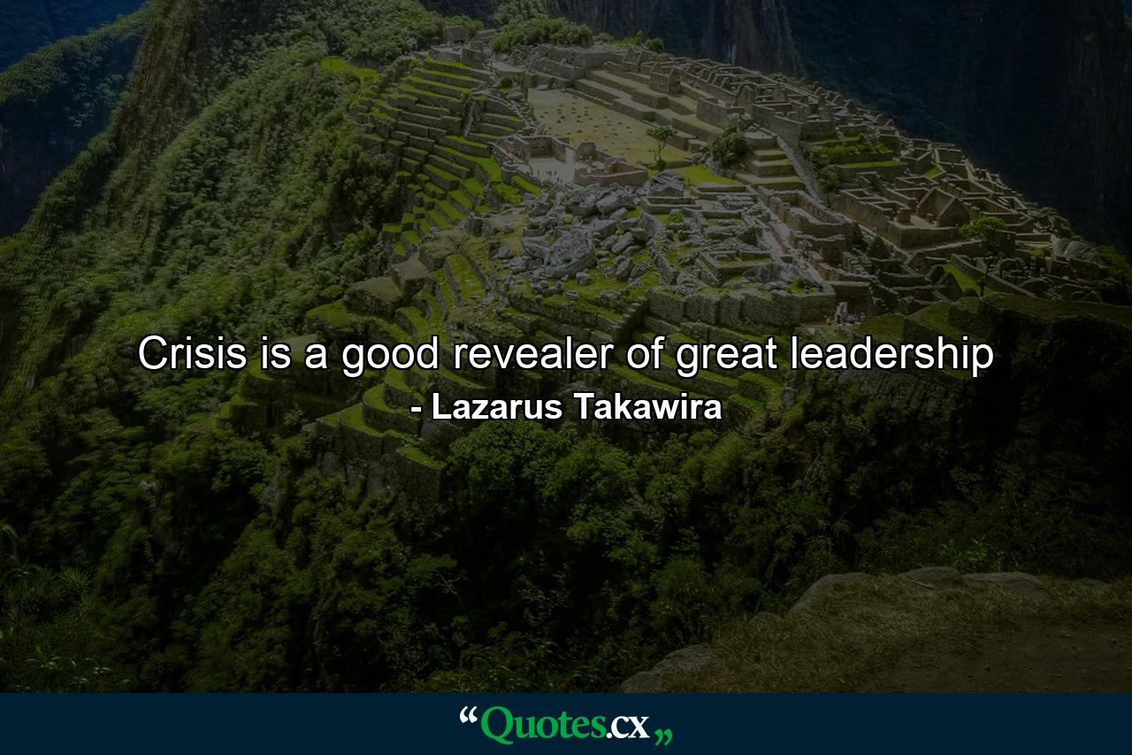 Crisis is a good revealer of great leadership - Quote by Lazarus Takawira