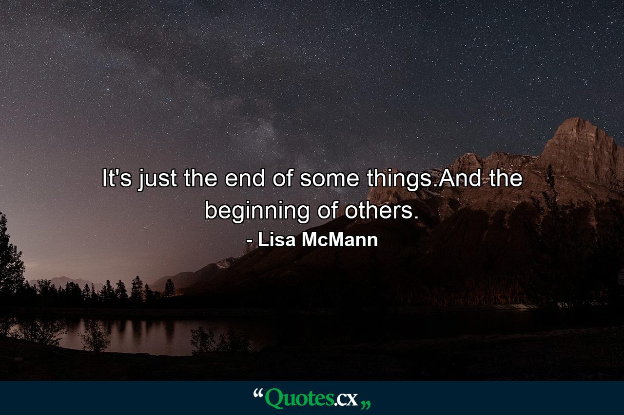 It's just the end of some things.And the beginning of others. - Quote by Lisa McMann