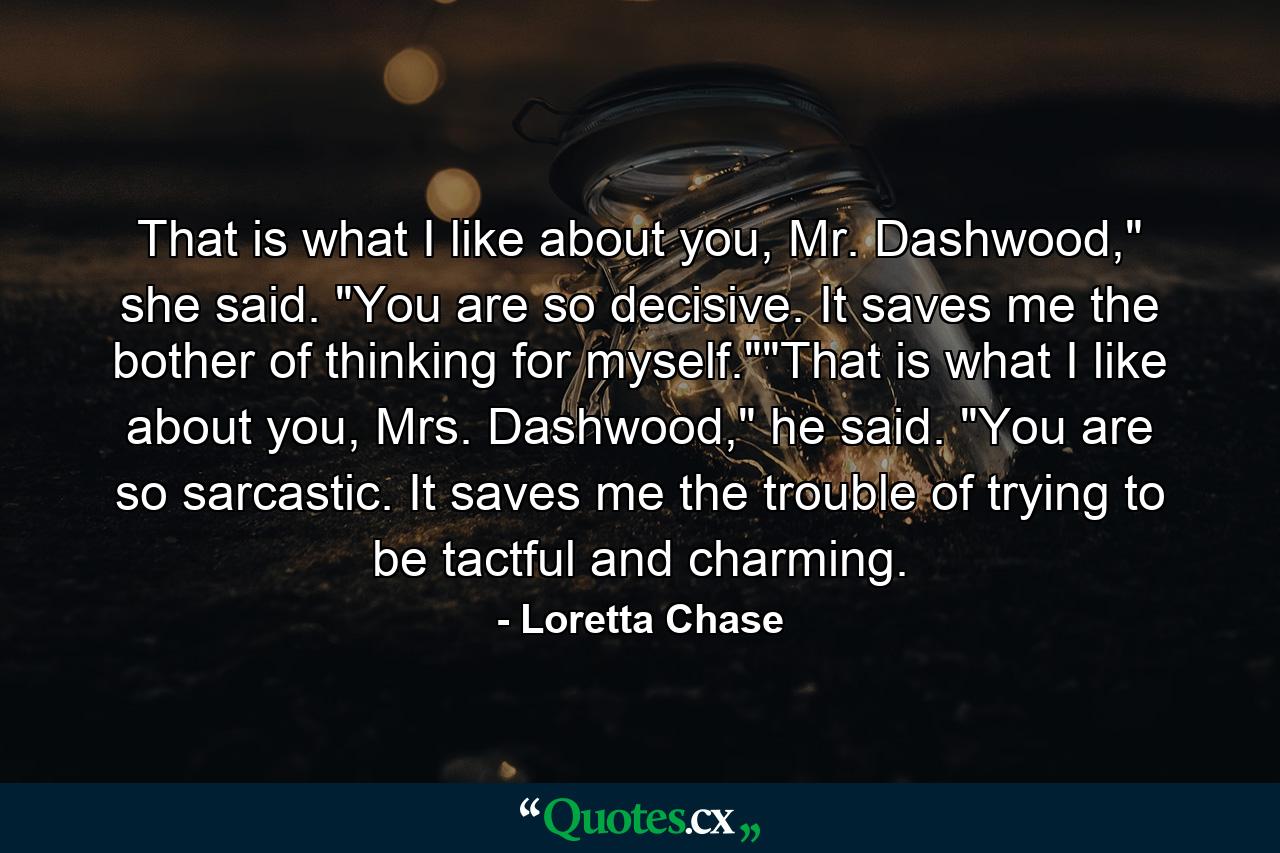 That is what I like about you, Mr. Dashwood,