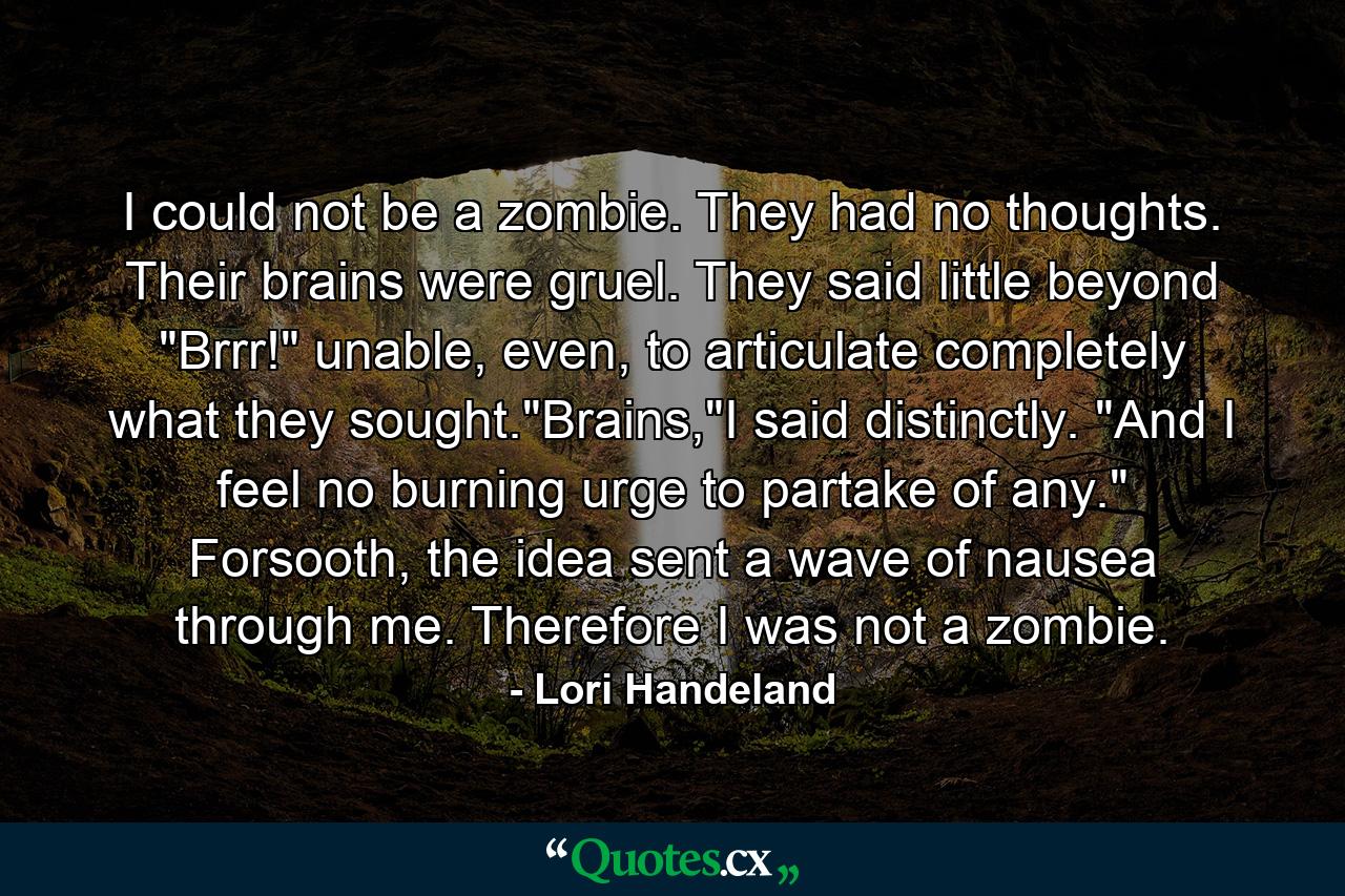 I could not be a zombie. They had no thoughts. Their brains were gruel. They said little beyond 