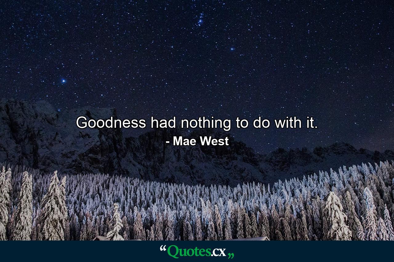 Goodness had nothing to do with it. - Quote by Mae West