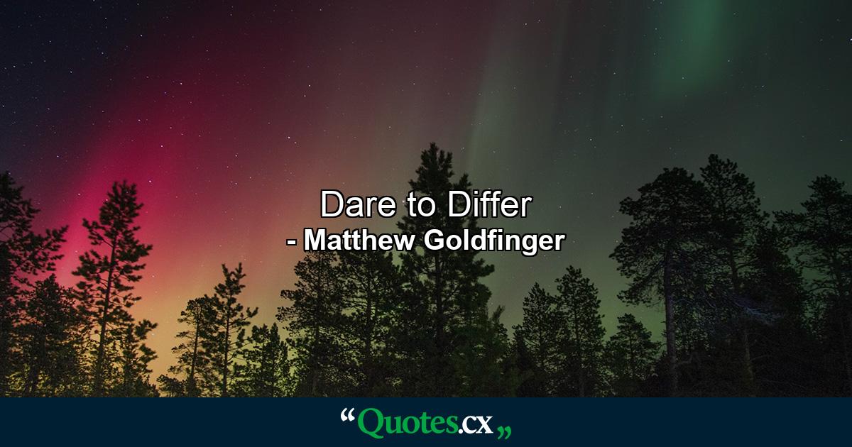 Dare to Differ - Quote by Matthew Goldfinger