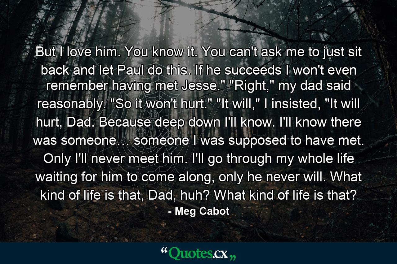 But I love him. You know it. You can't ask me to just sit back and let Paul do this. If he succeeds I won't even remember having met Jesse.