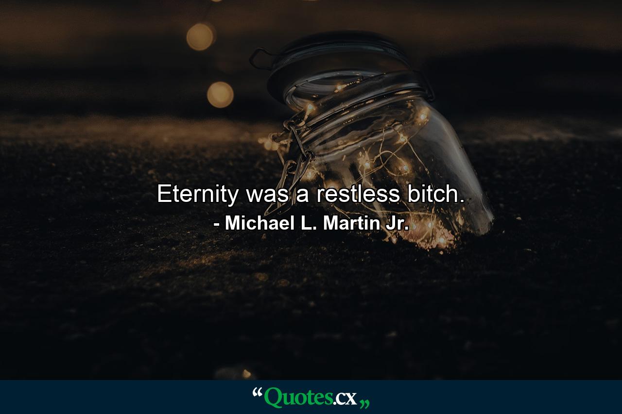 Eternity was a restless bitch. - Quote by Michael L. Martin Jr.