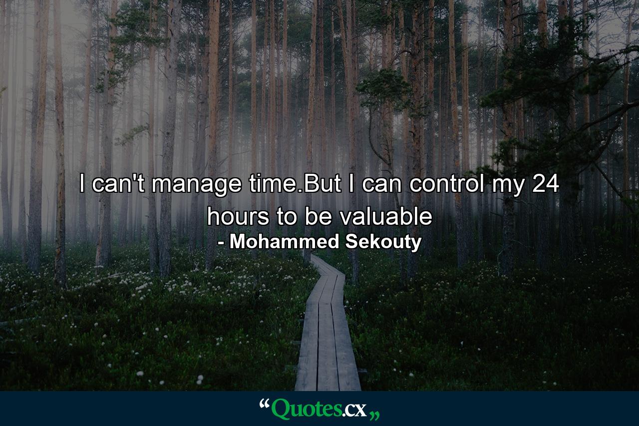 l can't manage time.But I can control my 24 hours to be valuable - Quote by Mohammed Sekouty