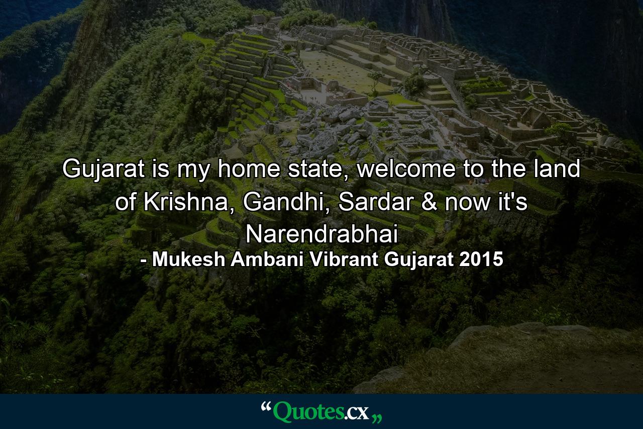 Gujarat is my home state, welcome to the land of Krishna, Gandhi, Sardar & now it's Narendrabhai - Quote by Mukesh Ambani Vibrant Gujarat 2015