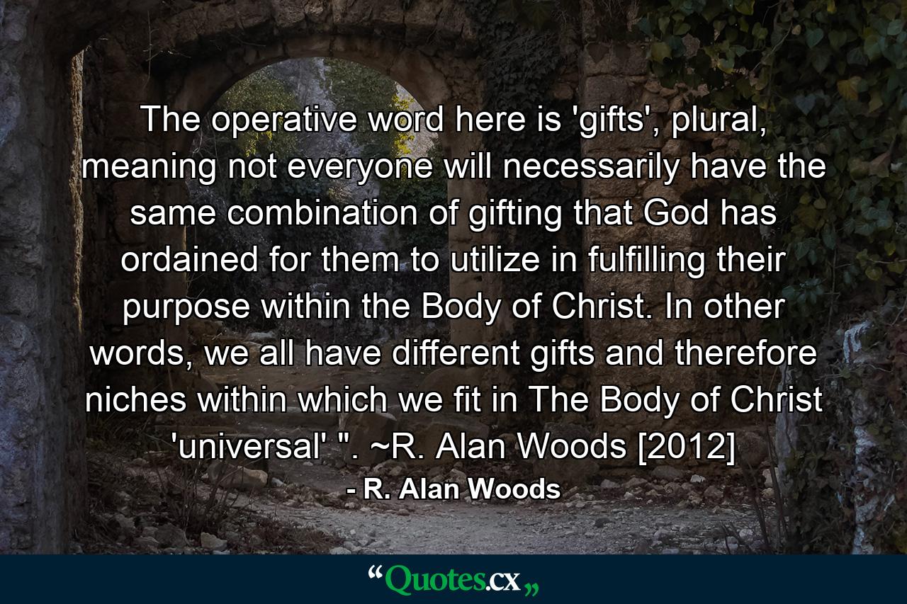 The operative word here is 'gifts', plural, meaning not everyone will necessarily have the same combination of gifting that God has ordained for them to utilize in fulfilling their purpose within the Body of Christ. In other words, we all have different gifts and therefore niches within which we fit in The Body of Christ 'universal' 