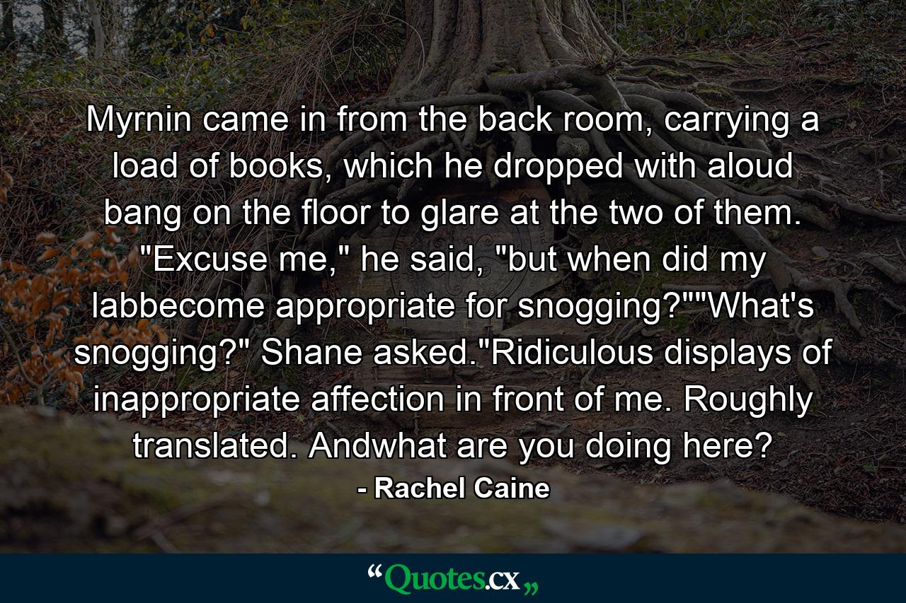 Myrnin came in from the back room, carrying a load of books, which he dropped with aloud bang on the floor to glare at the two of them. 