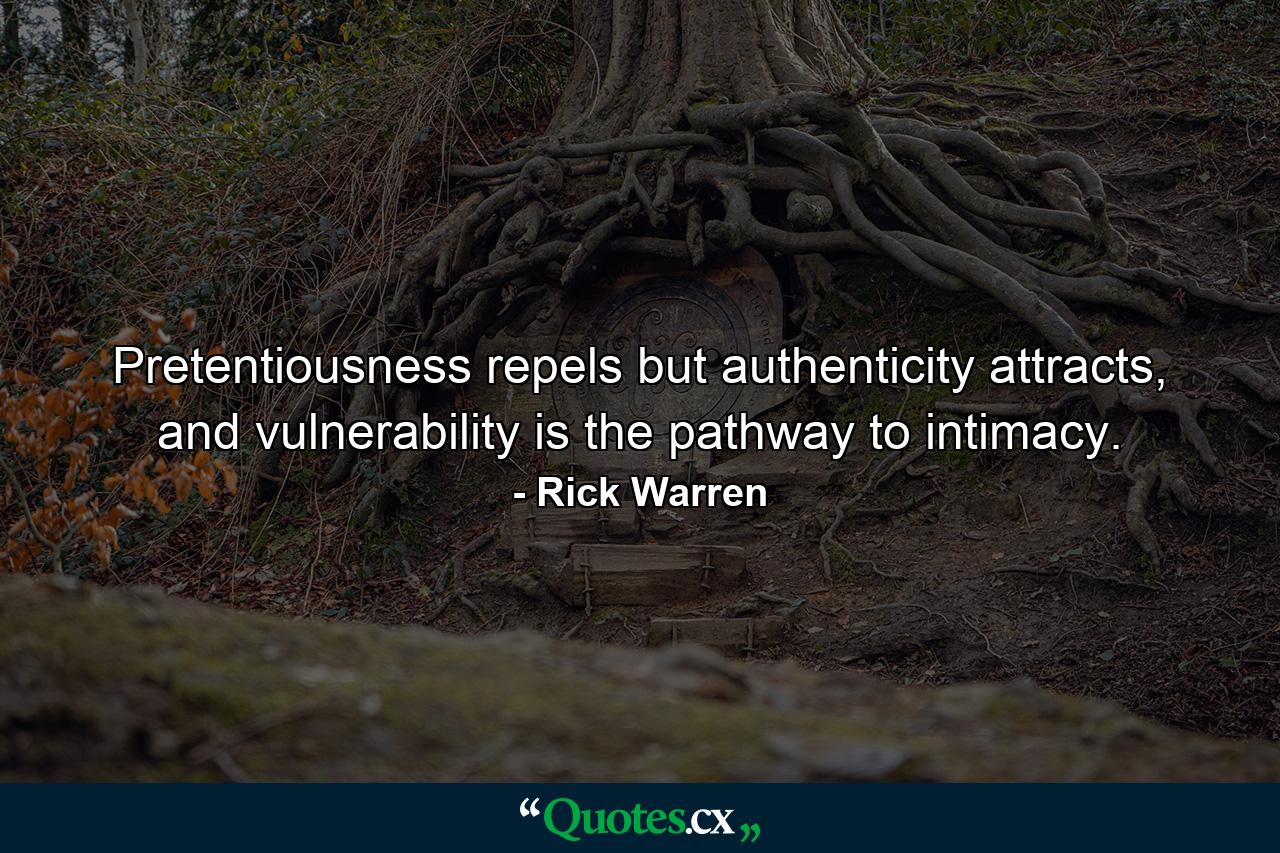 Pretentiousness repels but authenticity attracts, and vulnerability is the pathway to intimacy. - Quote by Rick Warren