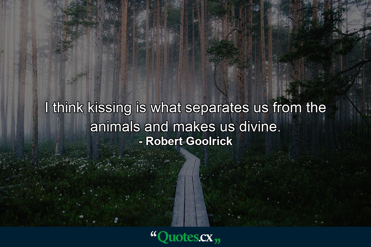 I think kissing is what separates us from the animals and makes us divine. - Quote by Robert Goolrick