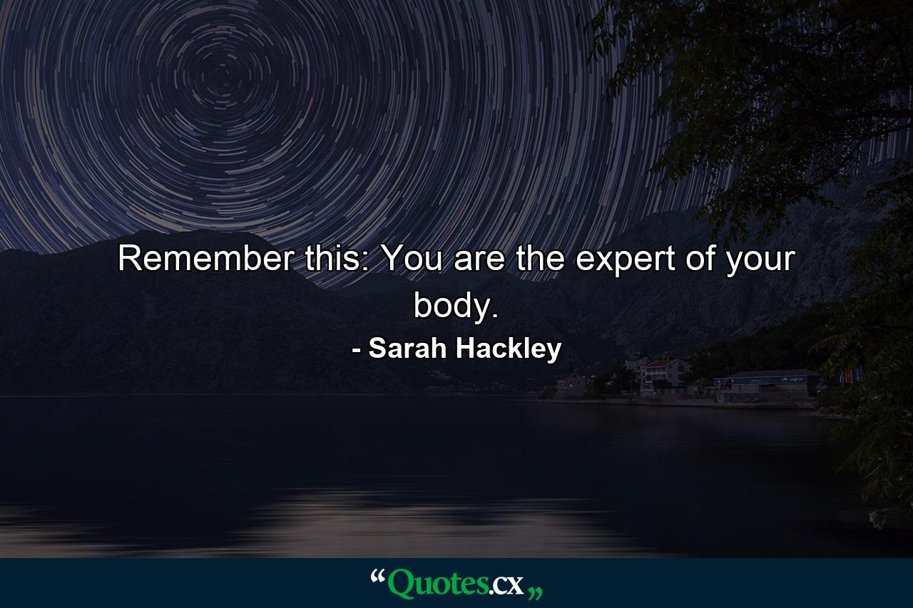 Remember this: You are the expert of your body. - Quote by Sarah Hackley