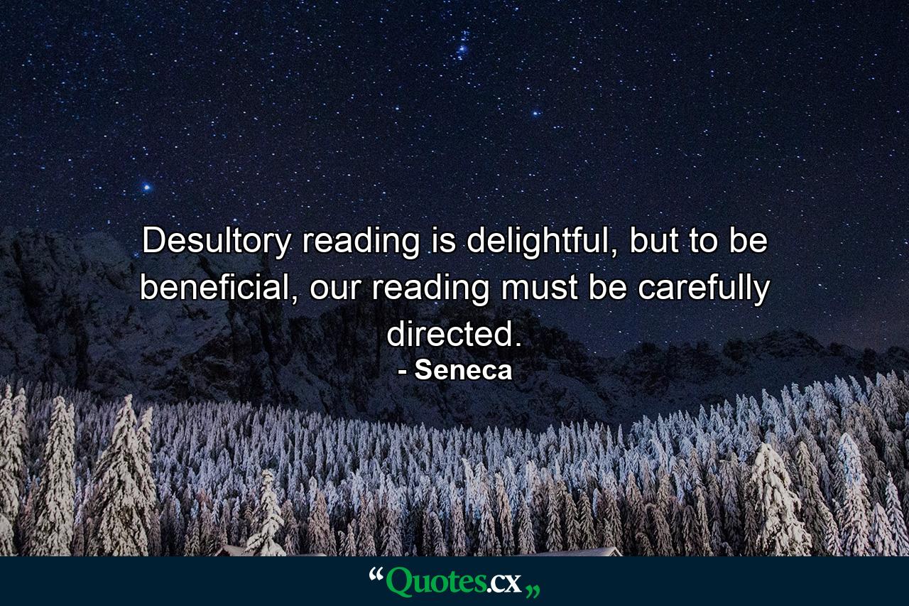 Desultory reading is delightful, but to be beneficial, our reading must be carefully directed. - Quote by Seneca