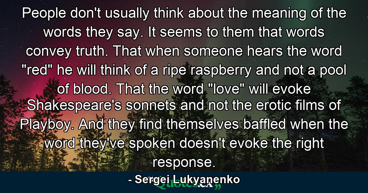 People don't usually think about the meaning of the words they say. It seems to them that words convey truth. That when someone hears the word 