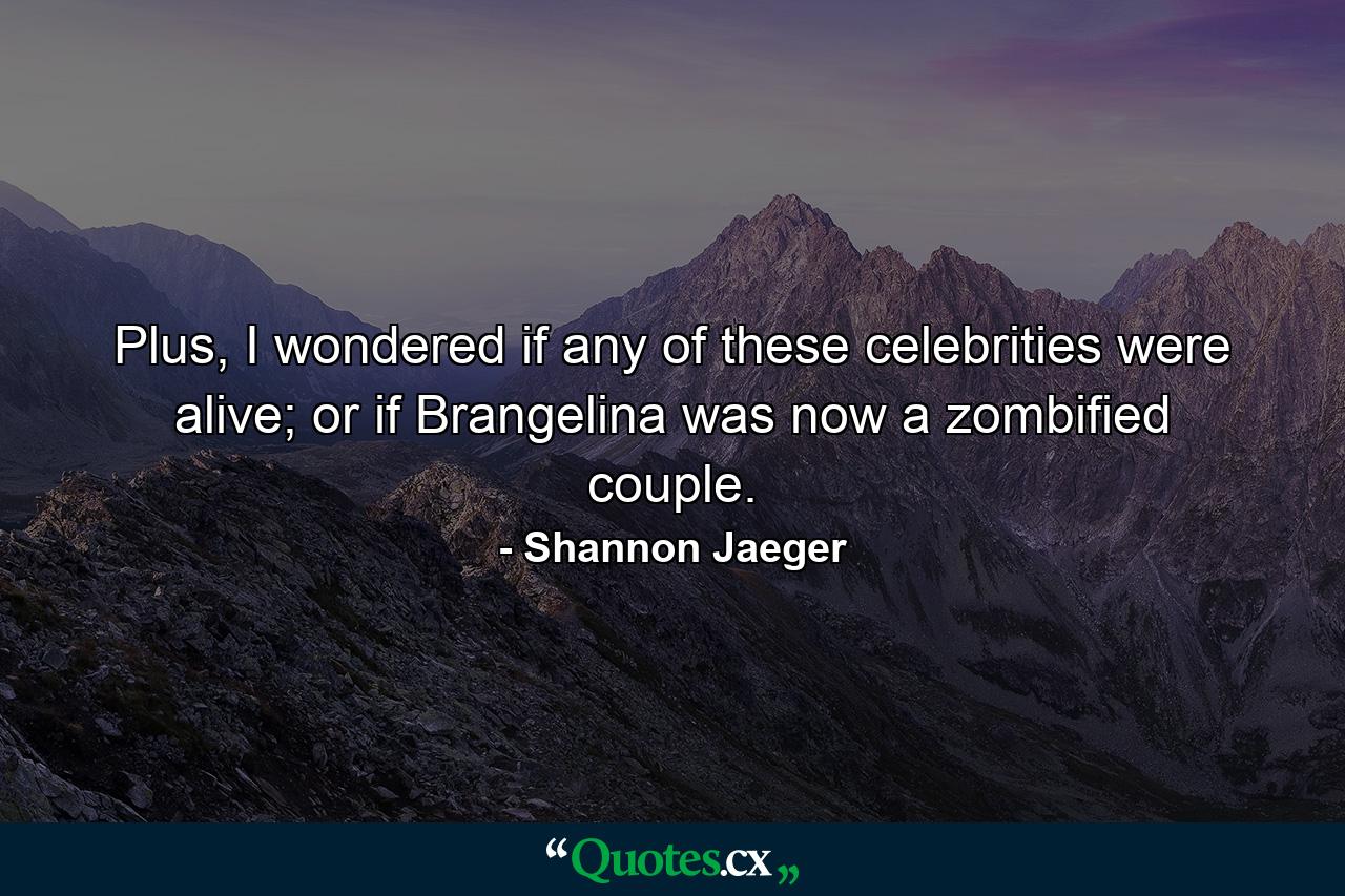 Plus, I wondered if any of these celebrities were alive; or if Brangelina was now a zombified couple. - Quote by Shannon Jaeger