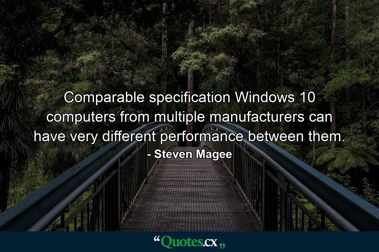 Comparable specification Windows 10 computers from multiple manufacturers can have very different performance between them. - Quote by Steven Magee