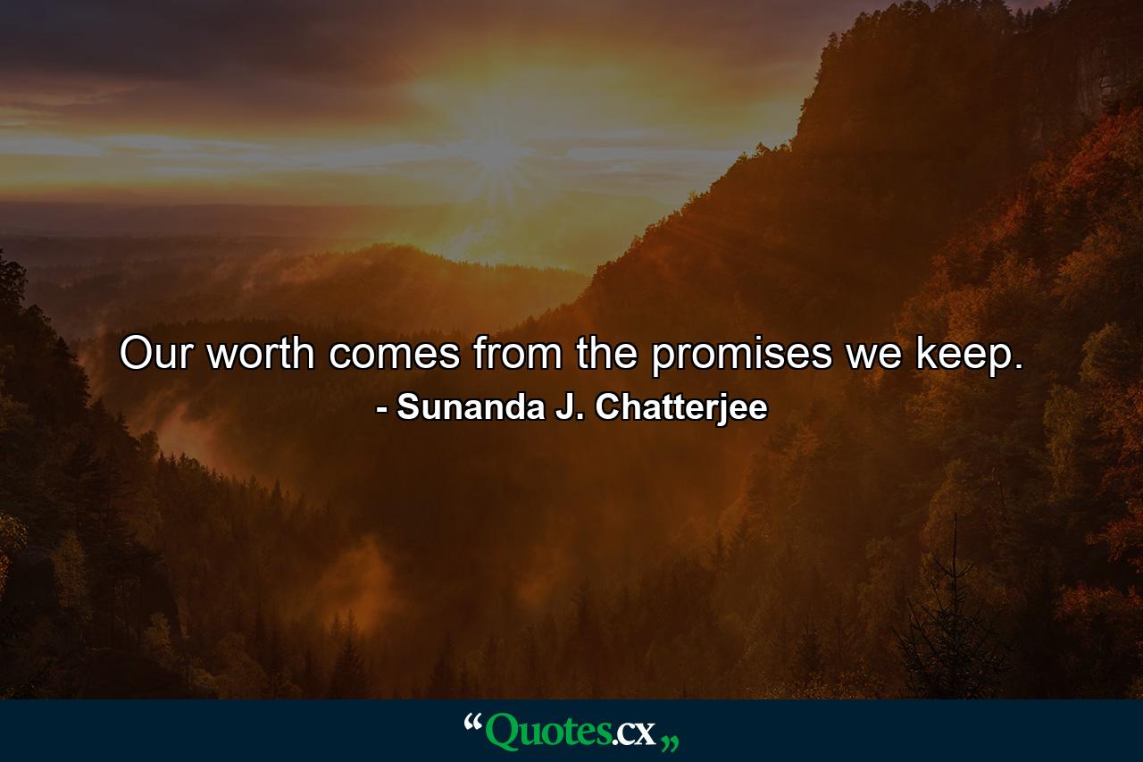 Our worth comes from the promises we keep. - Quote by Sunanda J. Chatterjee