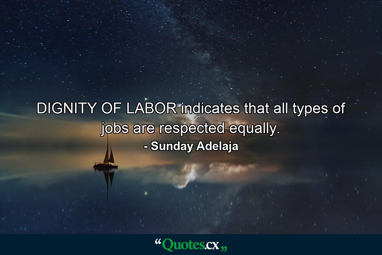 DIGNITY OF LABOR indicates that all types of jobs are respected equally. - Quote by Sunday Adelaja