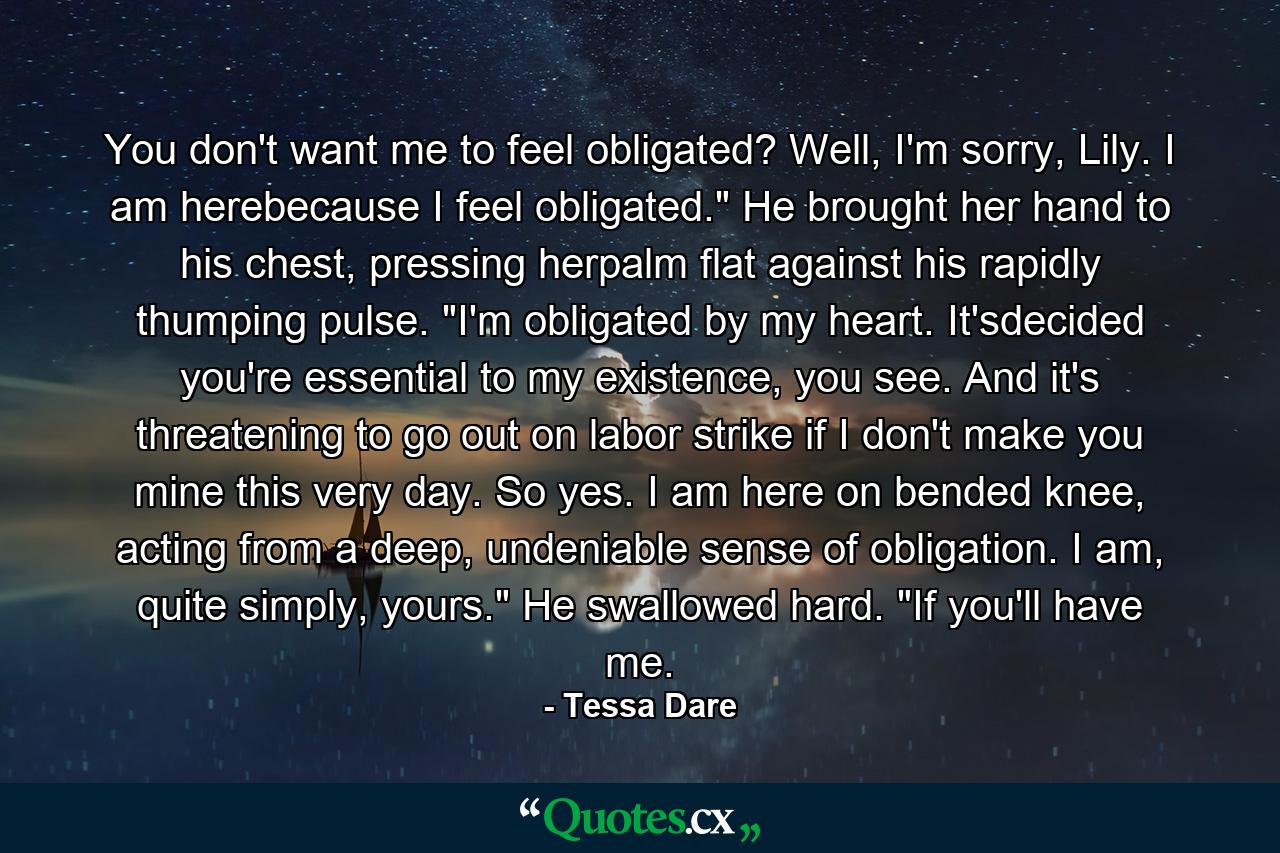 You don't want me to feel obligated? Well, I'm sorry, Lily. I am herebecause I feel obligated.