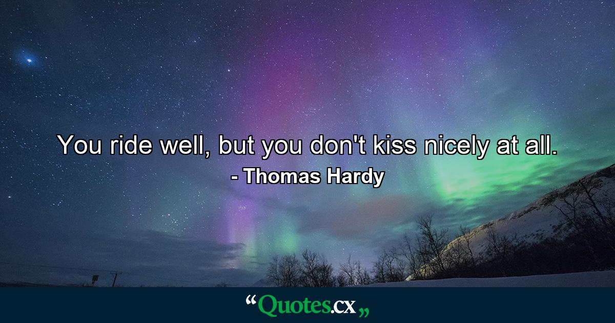 You ride well, but you don't kiss nicely at all. - Quote by Thomas Hardy