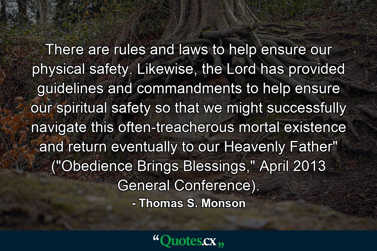 There are rules and laws to help ensure our physical safety. Likewise, the Lord has provided guidelines and commandments to help ensure our spiritual safety so that we might successfully navigate this often-treacherous mortal existence and return eventually to our Heavenly Father