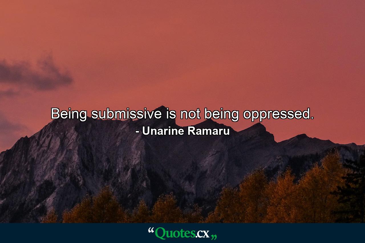 Being submissive is not being oppressed. - Quote by Unarine Ramaru