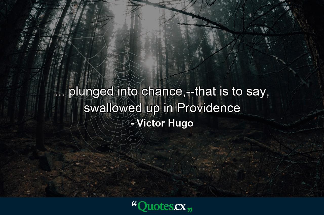 ... plunged into chance,--that is to say, swallowed up in Providence - Quote by Victor Hugo